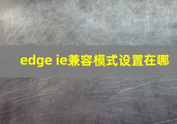 edge ie兼容模式设置在哪